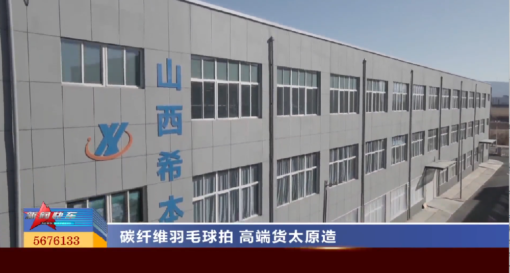 【唱响中国经济“光明论”】碳纤维羽毛球拍“高端货”阳曲造
