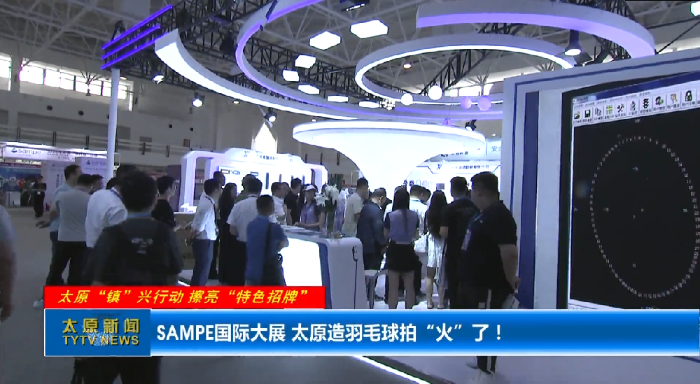 【太原“镇”兴行动 擦亮“特色招牌”】SAMPE国际大展 太原造羽毛球拍“火”了！